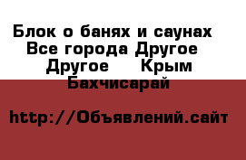 Блок о банях и саунах - Все города Другое » Другое   . Крым,Бахчисарай